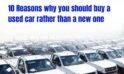10 Reasons why you should buy a used car rather than a new one